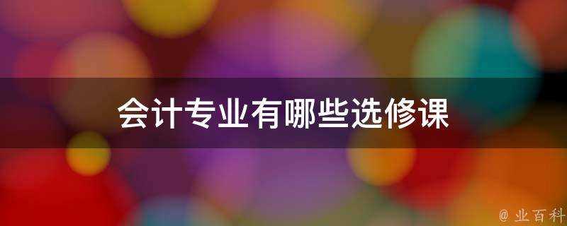 會計專業有哪些選修課