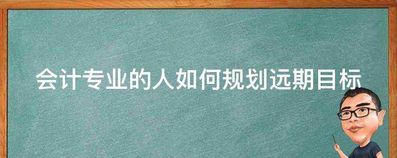 會計專業的人如何規劃遠期目標