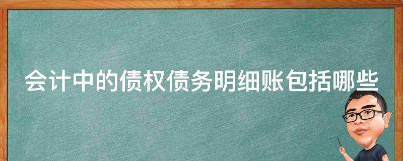 會計中的債權債務明細賬包括哪些