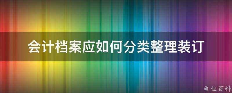 會計檔案應如何分類整理裝訂