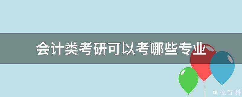 會計類考研可以考哪些專業