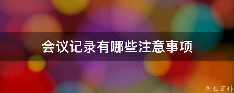 會議記錄有哪些注意事項