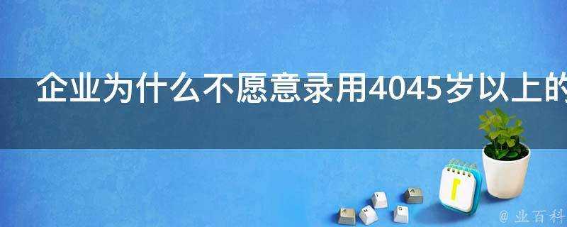 企業為什麼不願意錄用4045歲以上的求職者