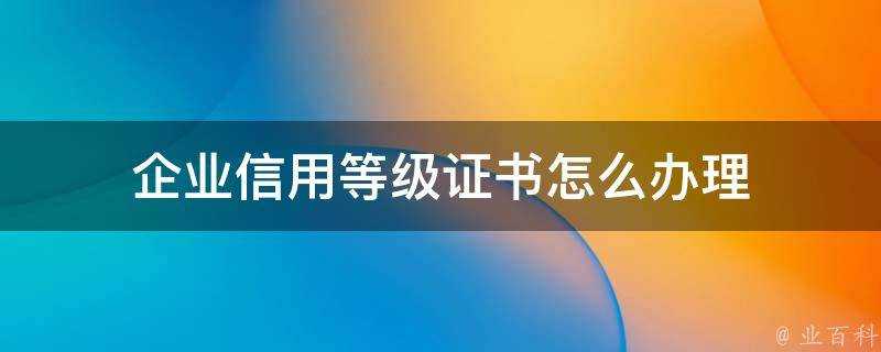 企業信用等級證書怎麼辦理