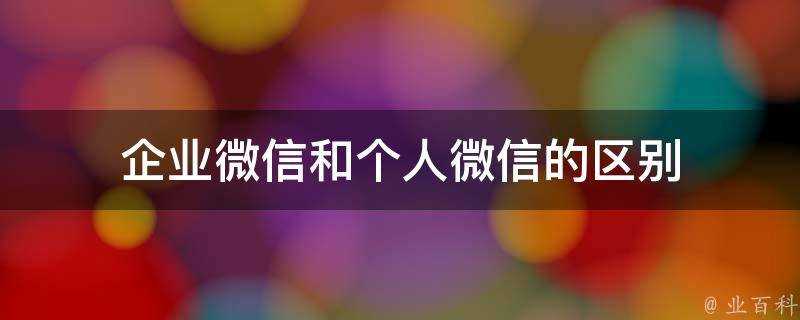 企業微信和個人微信的區別