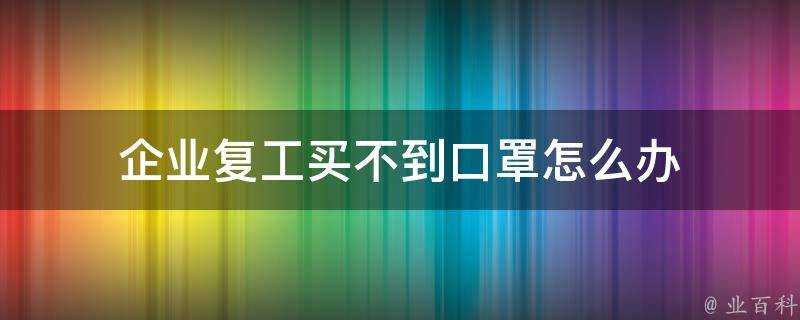 企業復工買不到口罩怎麼辦