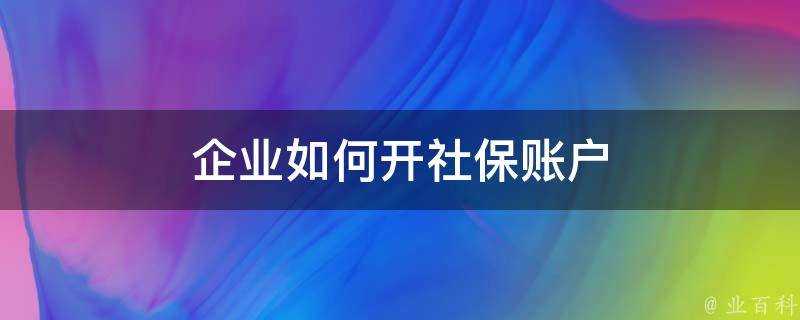 企業如何開社保賬戶