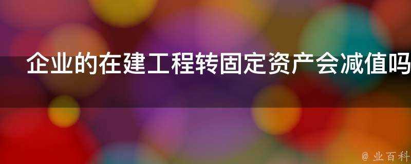 企業的在建工程轉固定資產會減值嗎