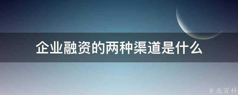 企業融資的兩種渠道是什麼