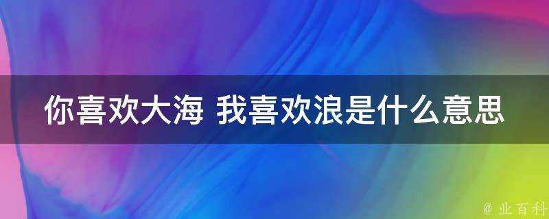 你喜歡大海 我喜歡浪是什麼意思