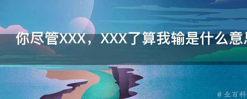 你儘管XXX，XXX了算我輸是什麼意思