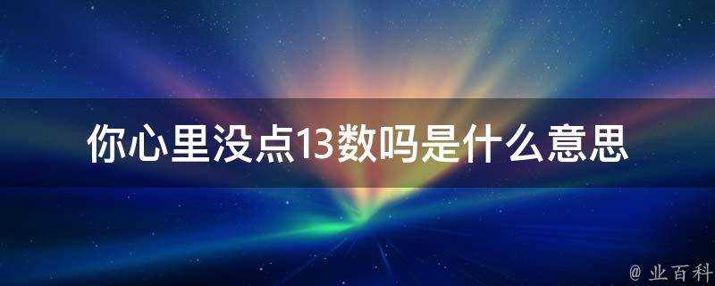 你心裡沒點13數嗎是什麼意思