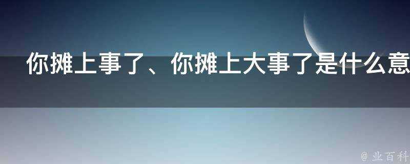 你攤上事了、你攤上大事了是什麼意思