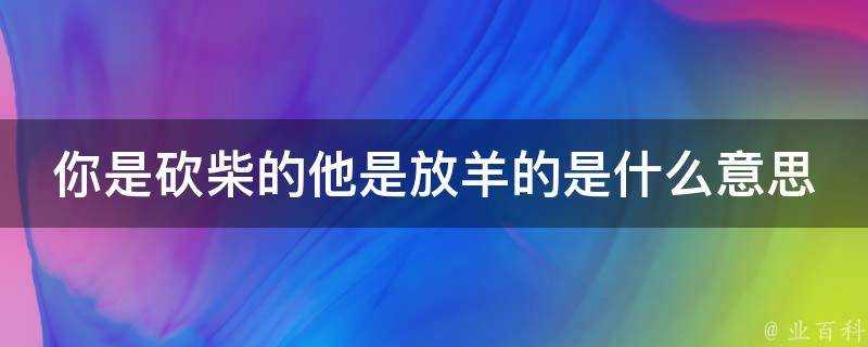 你是砍柴的他是放羊的是什麼意思