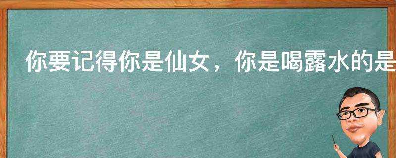 你要記得你是仙女，你是喝露水的是什麼意思