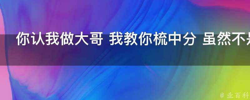 你認我做大哥 我教你梳中分 雖然不是很中但是很分_網路流行語_表情包_是什麼意思