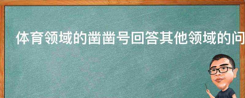 體育領域的鑿鑿號回答其他領域的問題會對賬號有什麼影響呢