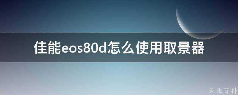 佳能eos80d怎麼使用取景器