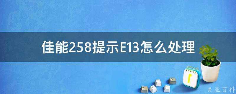 佳能258提示E13怎麼處理