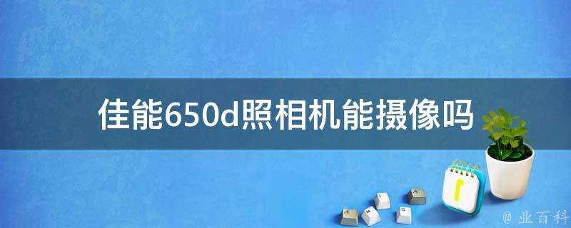 佳能650d照相機能攝像嗎