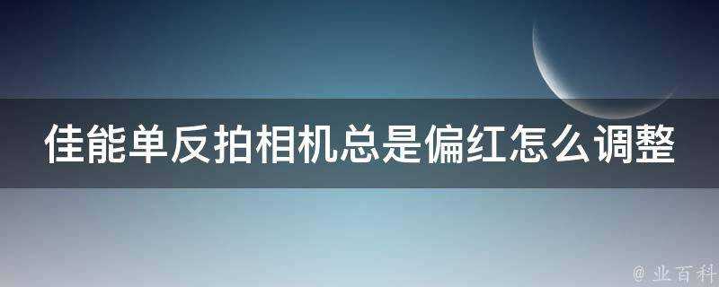 佳能單反拍相機總是偏紅怎麼調整