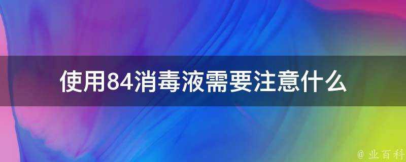 使用84消毒液需要注意什麼