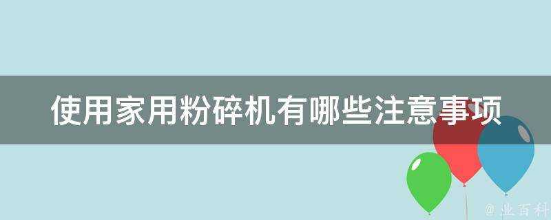 使用家用粉碎機有哪些注意事項