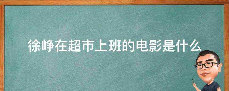 徐崢在超市上班的電影是什麼