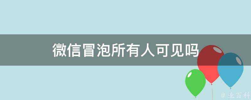 微信冒泡所有人可見嗎