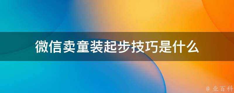 微信賣童裝起步技巧是什麼