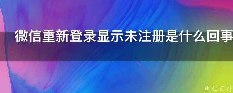 微信重新登入顯示未註冊是什麼回事