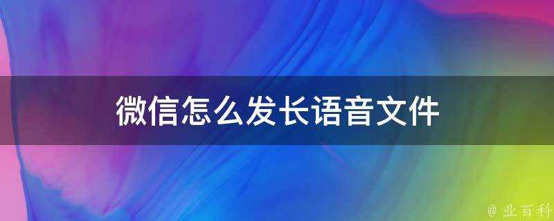 微信怎麼髮長語音檔案