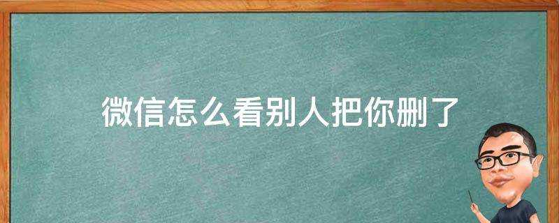 微信怎麼看別人把你刪了