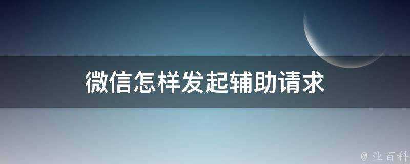 微信怎樣發起輔助請求