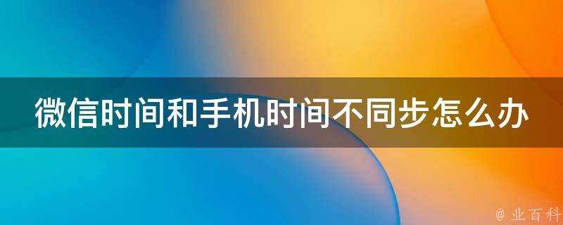 微信時間和手機時間不同步怎麼辦