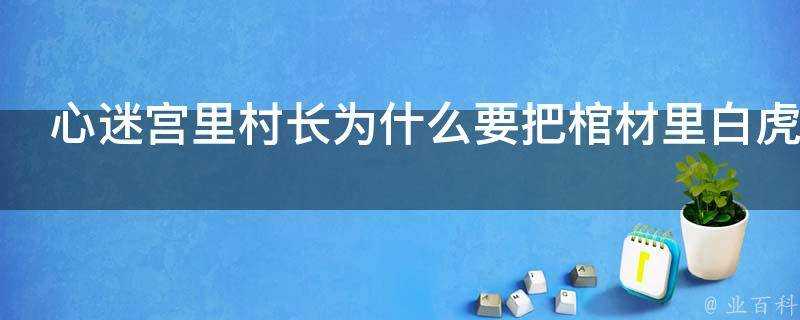 心迷宮裡村長為什麼要把棺材裡白虎的屍體偷出來