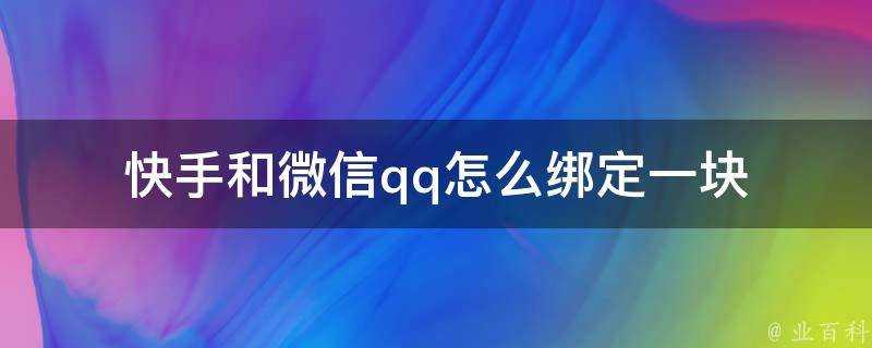 快手和微信qq怎麼繫結一塊