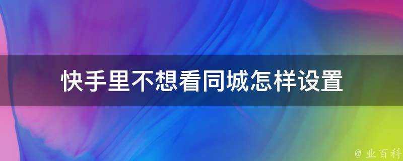 快手裡不想看同城怎樣設定