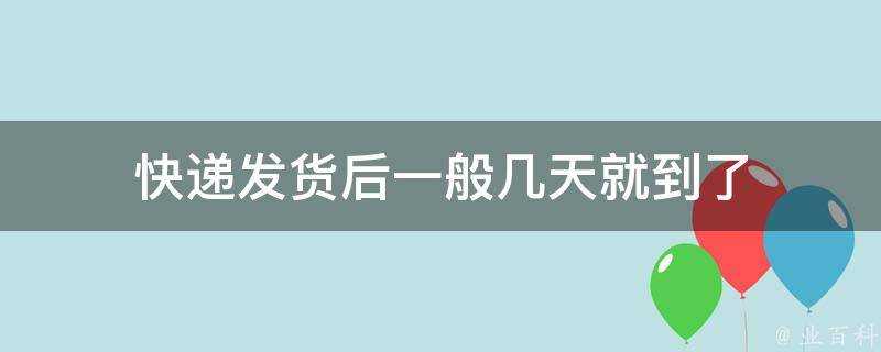 快遞發貨後一般幾天就到了