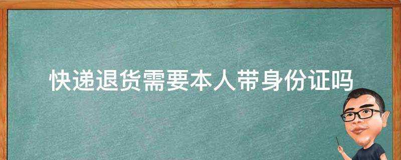 快遞退貨需要本人帶身份證嗎