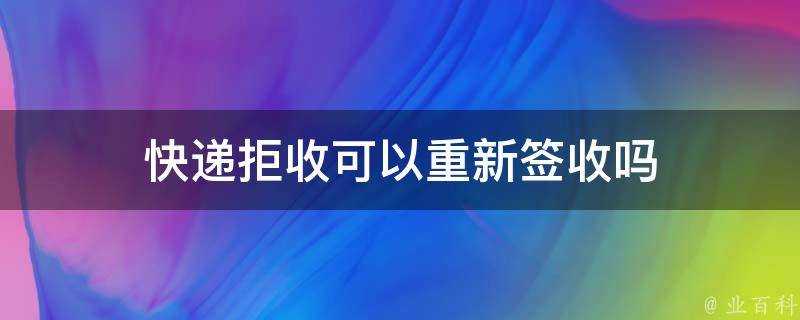 快遞拒收可以重新簽收嗎