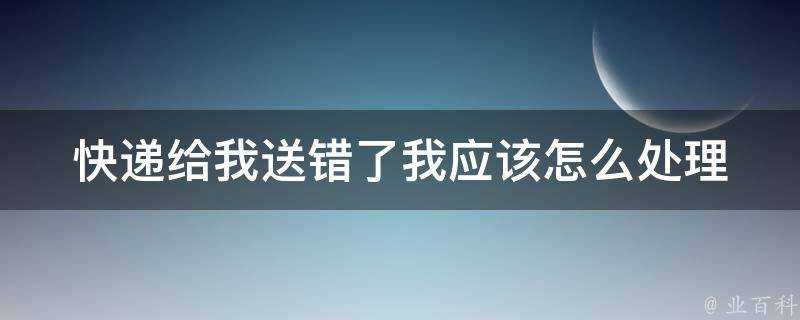 快遞給我送錯了我應該怎麼處理