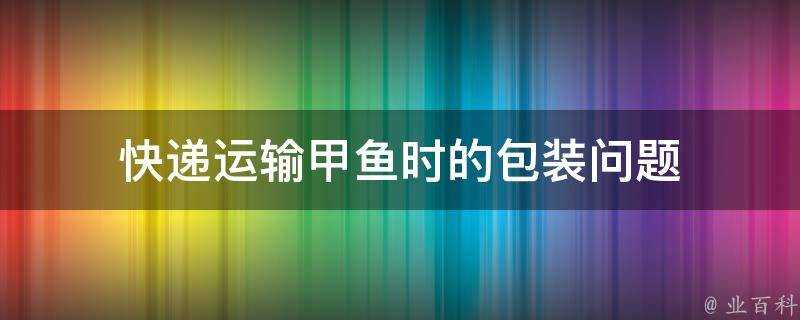 快遞運輸甲魚時的包裝問題