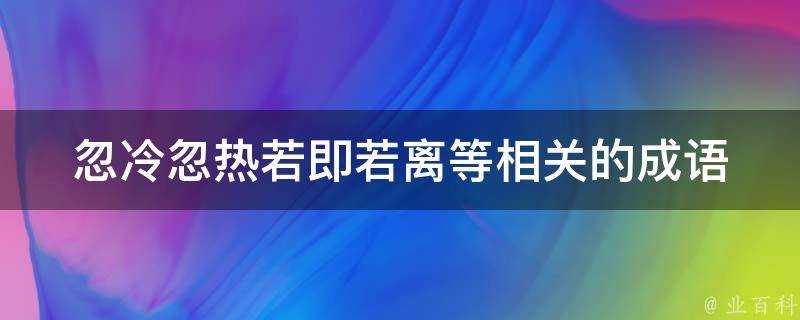 忽冷忽熱若即若離等相關的成語