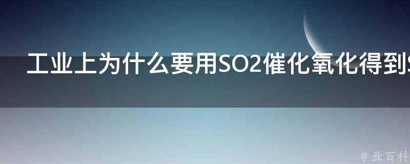 工業上為什麼要用SO2催化氧化得到SO3再溶於水制硫酸