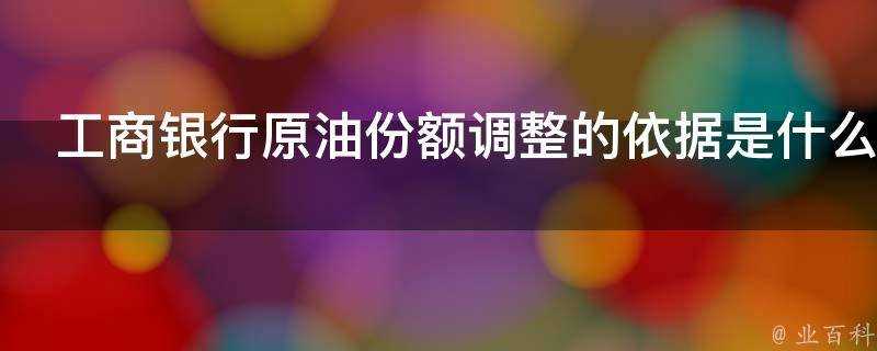 工商銀行原油份額調整的依據是什麼