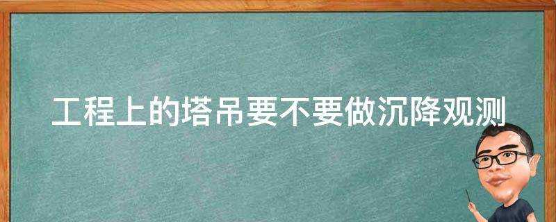 工程上的塔吊要不要做沉降觀測