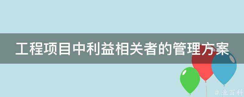 工程專案中利益相關者的管理方案