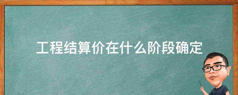 工程結算價在什麼階段確定