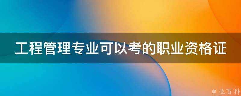 工程管理專業可以考的職業資格證